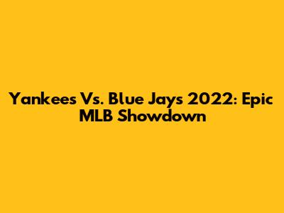 Yankees Vs. Blue Jays 2022: Epic MLB Showdown