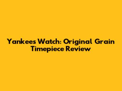 Yankees Watch: Original Grain Timepiece Review