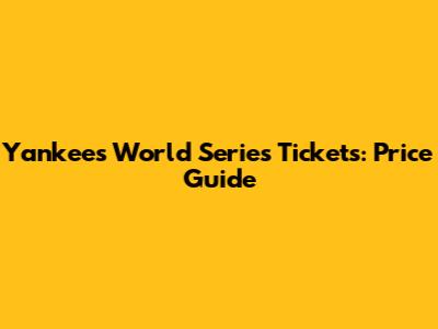 Yankees World Series Tickets: Price Guide