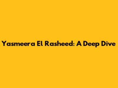 Yasmeera El Rasheed: A Deep Dive