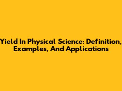 Yield In Physical Science: Definition, Examples, And Applications