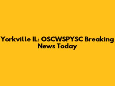 Yorkville IL: OSCWSPYSC Breaking News Today