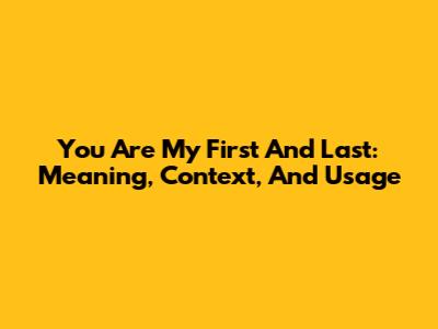 You Are My First And Last: Meaning, Context, And Usage
