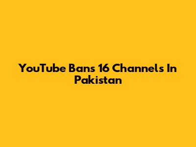 YouTube Bans 16 Channels In Pakistan
