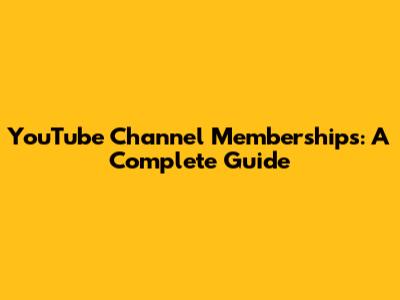 YouTube Channel Memberships: A Complete Guide