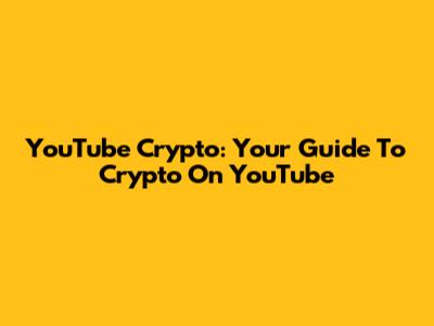 YouTube Crypto: Your Guide To Crypto On YouTube