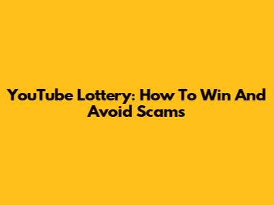 YouTube Lottery: How To Win And Avoid Scams