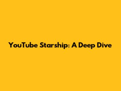 YouTube Starship: A Deep Dive