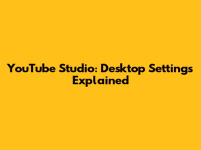 YouTube Studio: Desktop Settings Explained
