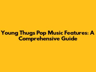 Young Thug's Pop Music Features: A Comprehensive Guide