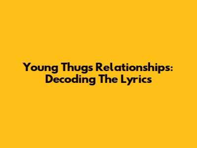 Young Thug's Relationships: Decoding The Lyrics