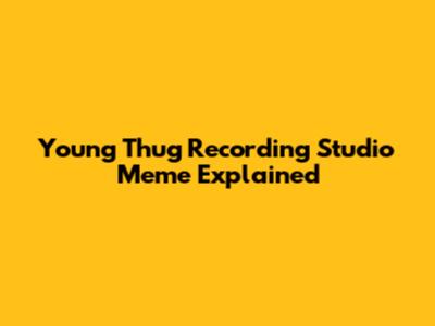 Young Thug Recording Studio Meme Explained