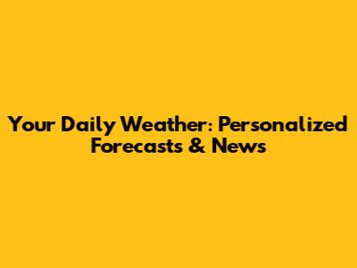 Your Daily Weather: Personalized Forecasts & News