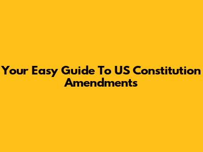 Your Easy Guide To US Constitution Amendments