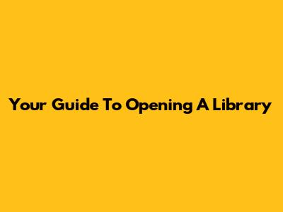 Your Guide To Opening A Library