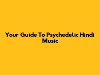 Your Guide To Psychedelic Hindi Music