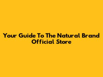 Your Guide To The Natural Brand Official Store