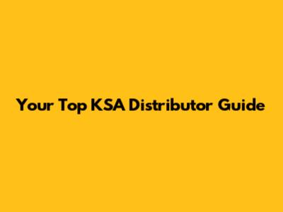 Your Top KSA Distributor Guide