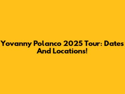 Yovanny Polanco 2025 Tour: Dates And Locations!