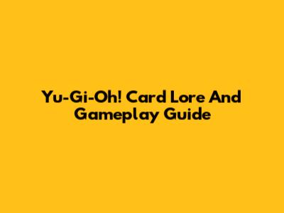 Yu-Gi-Oh! Card Lore And Gameplay Guide