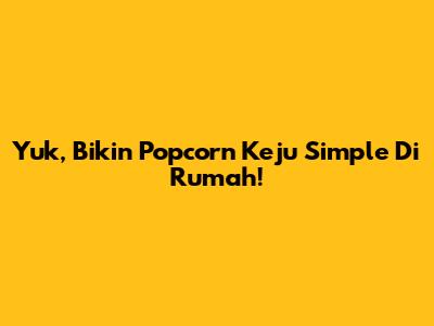 Yuk, Bikin Popcorn Keju Simple Di Rumah!