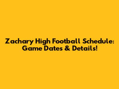 Zachary High Football Schedule: Game Dates & Details!