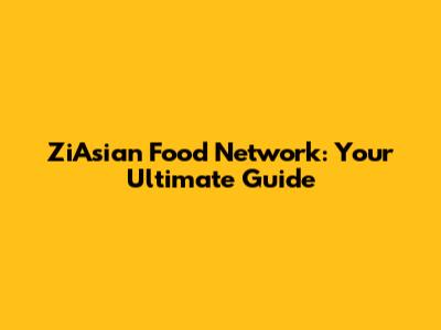 ZiAsian Food Network: Your Ultimate Guide