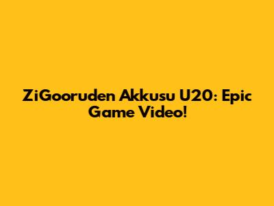 ZiGooruden Akkusu U20: Epic Game Video!