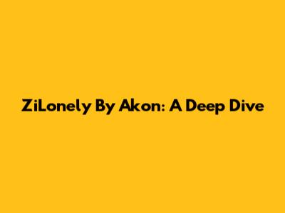 ZiLonely By Akon: A Deep Dive