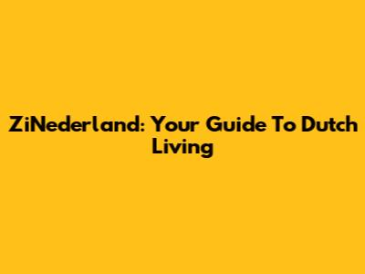 ZiNederland: Your Guide To Dutch Living