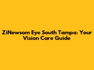 ZiNewsom Eye South Tampa: Your Vision Care Guide