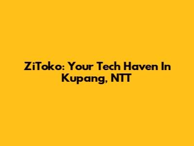 ZiToko: Your Tech Haven In Kupang, NTT