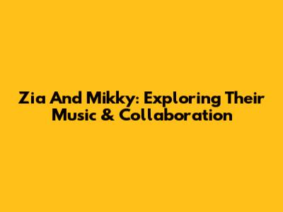 Zia And Mikky: Exploring Their Music & Collaboration