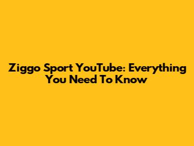 Ziggo Sport YouTube: Everything You Need To Know