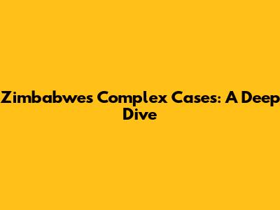 Zimbabwe's Complex Cases: A Deep Dive
