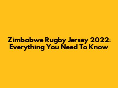 Zimbabwe Rugby Jersey 2022: Everything You Need To Know