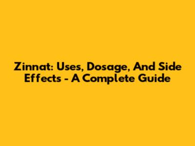 Zinnat: Uses, Dosage, And Side Effects - A Complete Guide