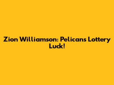 Zion Williamson: Pelicans' Lottery Luck!