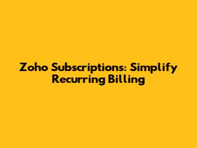 Zoho Subscriptions: Simplify Recurring Billing