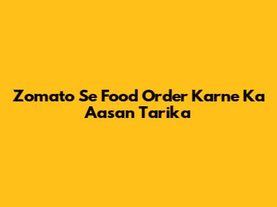 Zomato Se Food Order Karne Ka Aasan Tarika